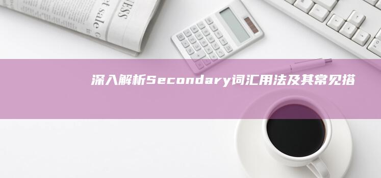 深入解析Secondary词汇用法及其常见搭配技巧