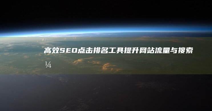 高效SEO点击排名工具：提升网站流量与搜索引擎绩效